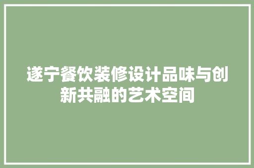 遂宁餐饮装修设计品味与创新共融的艺术空间