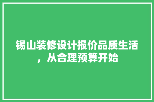 锡山装修设计报价品质生活，从合理预算开始