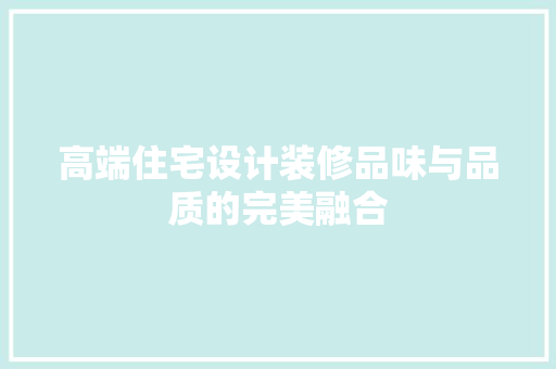 高端住宅设计装修品味与品质的完美融合