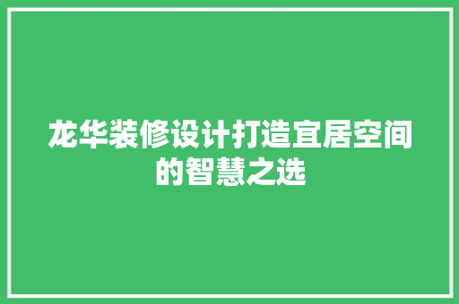 龙华装修设计打造宜居空间的智慧之选  第1张