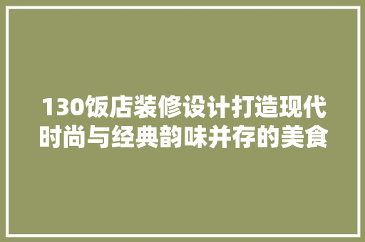 130饭店装修设计打造现代时尚与经典韵味并存的美食天堂