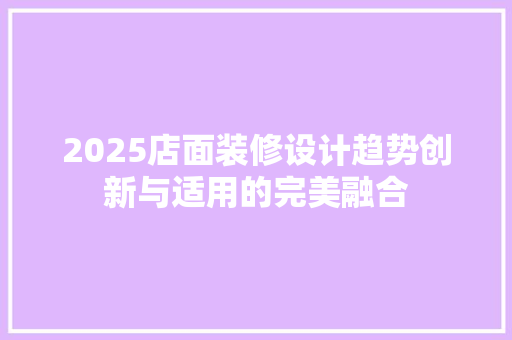 2025店面装修设计趋势创新与适用的完美融合