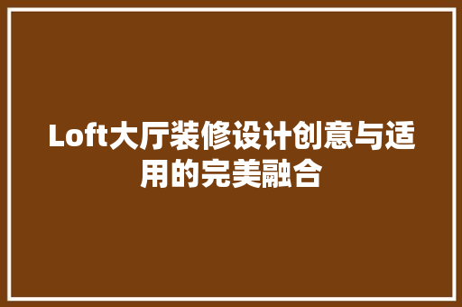 Loft大厅装修设计创意与适用的完美融合