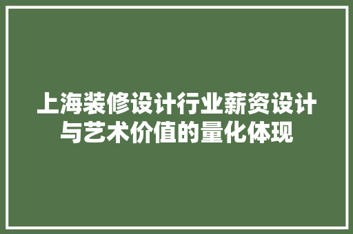 上海装修设计行业薪资设计与艺术价值的量化体现