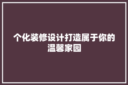 个化装修设计打造属于你的温馨家园