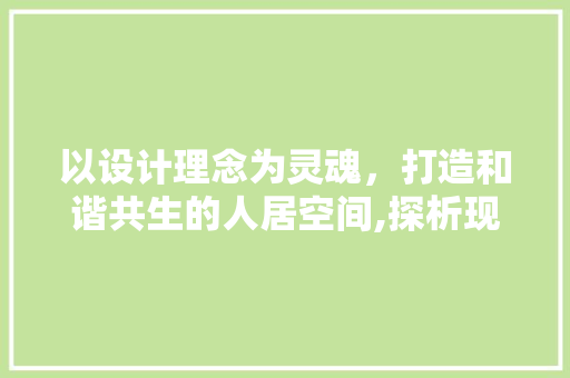 以设计理念为灵魂,打造和谐共生的人居空间,探析现代装修设计作品