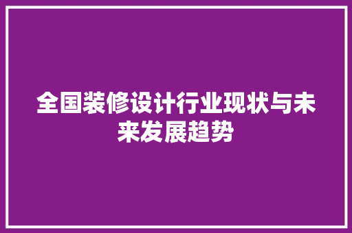 全国装修设计行业现状与未来发展趋势
