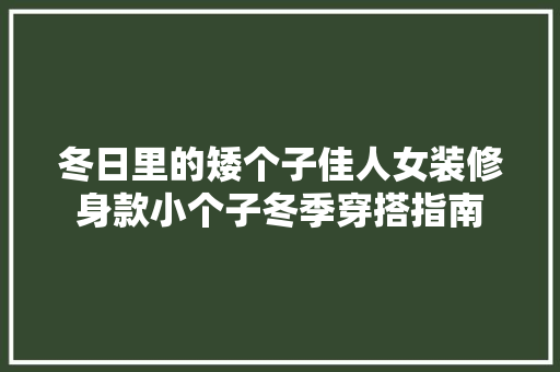冬日里的矮个子佳人女装修身款小个子冬季穿搭指南