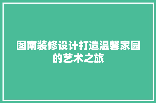 图南装修设计打造温馨家园的艺术之旅