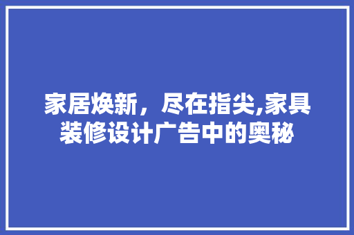 家居焕新，尽在指尖,家具装修设计广告中的奥秘  第1张