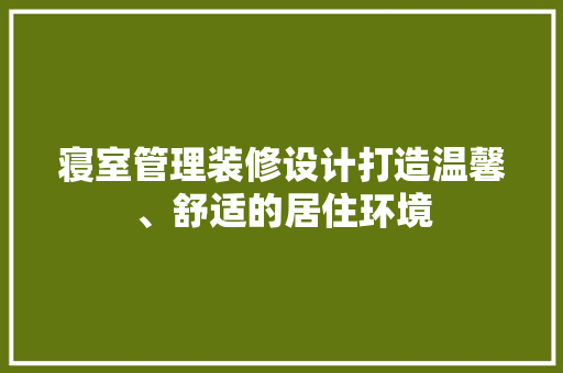 寝室管理装修设计打造温馨、舒适的居住环境