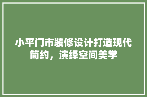 小平门市装修设计打造现代简约，演绎空间美学