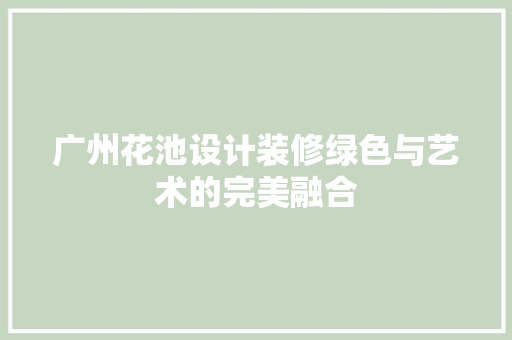 广州花池设计装修绿色与艺术的完美融合
