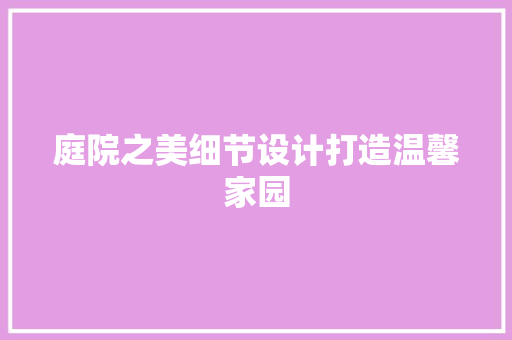 庭院之美细节设计打造温馨家园