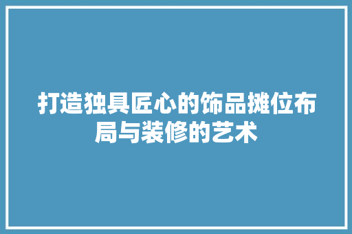 打造独具匠心的饰品摊位布局与装修的艺术