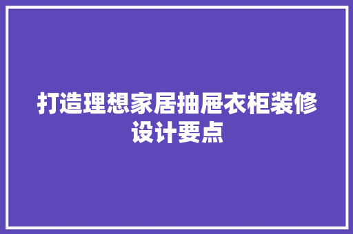 打造理想家居抽屉衣柜装修设计要点  第1张