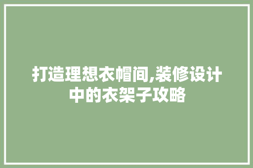 打造理想衣帽间,装修设计中的衣架子攻略  第1张