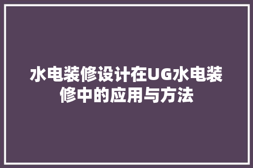 水电装修设计在UG水电装修中的应用与方法