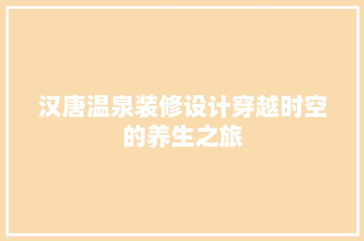 汉唐温泉装修设计穿越时空的养生之旅  第1张