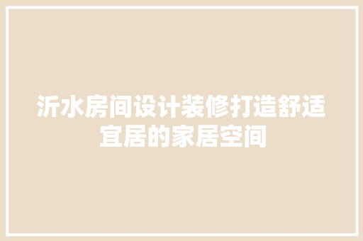 沂水房间设计装修打造舒适宜居的家居空间