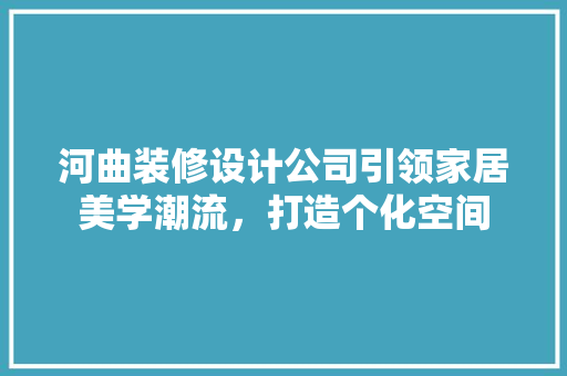 河曲装修设计公司引领家居美学潮流，打造个化空间