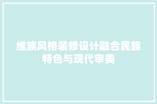 维族风格装修设计融合民族特色与现代审美 第1张 维族风格装修设计融合民族特色与现代审美 第1张