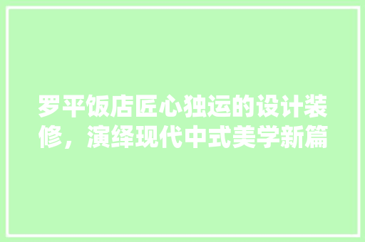 罗平饭店匠心独运的设计装修，演绎现代中式美学新篇章