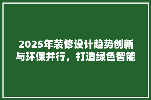 2025年装修设计趋势创新与环保并行，打造绿色智能家居  第1张