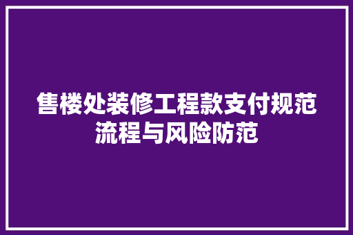 售楼处装修工程款支付规范流程与风险防范