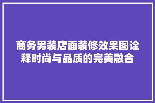 商务男装店面装修效果图诠释时尚与品质的完美融合