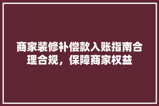 商家装修补偿款入账指南合理合规,保障商家权益