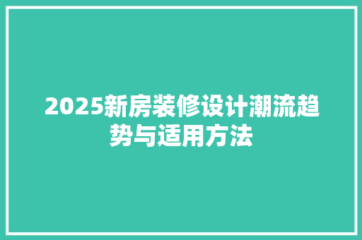 2025新房装修设计潮流趋势与适用方法
