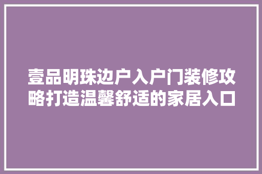 壹品明珠边户入户门装修攻略打造温馨舒适的家居入口