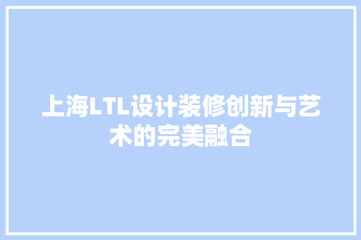 上海LTL设计装修创新与艺术的完美融合