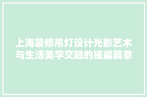 上海装修吊灯设计光影艺术与生活美学交融的璀璨篇章