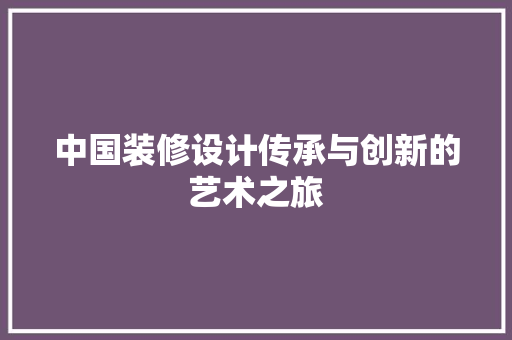 中国装修设计传承与创新的艺术之旅