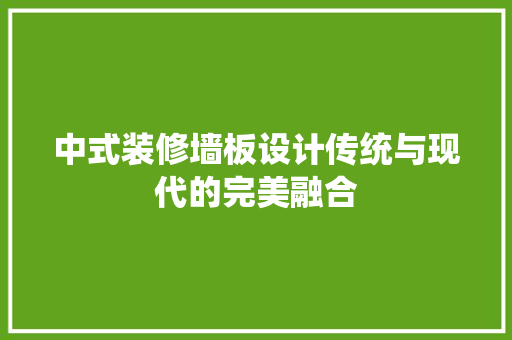 中式装修墙板设计传统与现代的完美融合