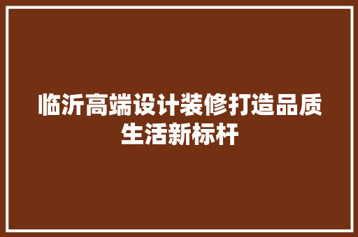 临沂高端设计装修打造品质生活新标杆