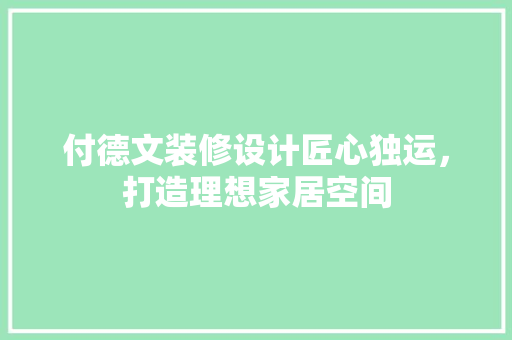 付德文装修设计匠心独运，打造理想家居空间