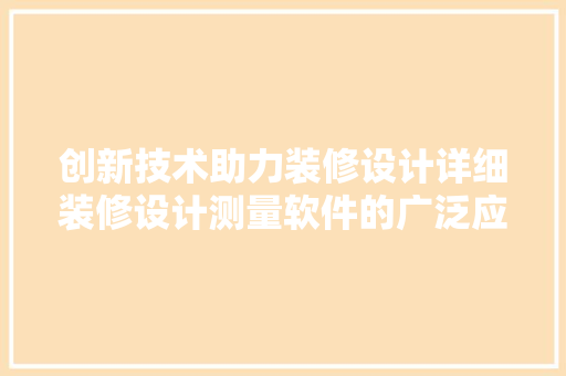 创新技术助力装修设计详细装修设计测量软件的广泛应用及优势