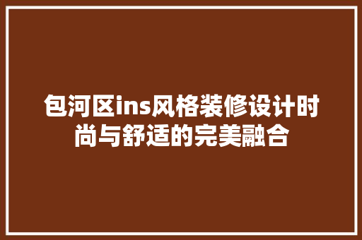 包河区ins风格装修设计时尚与舒适的完美融合