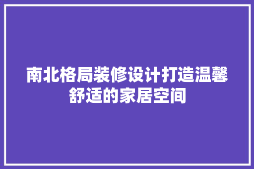 南北格局装修设计打造温馨舒适的家居空间