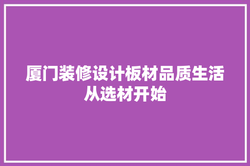 厦门装修设计板材品质生活从选材开始