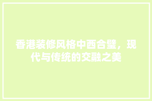 香港装修风格中西合璧，现代与传统的交融之美