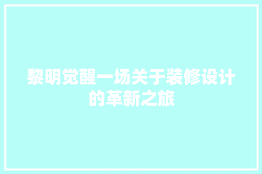 黎明觉醒一场关于装修设计的革新之旅