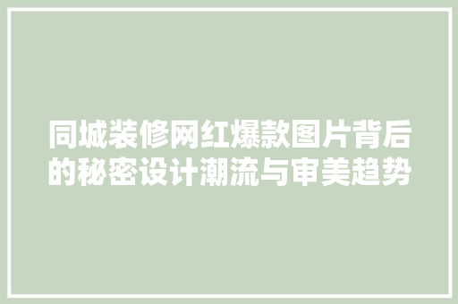 同城装修网红爆款图片背后的秘密设计潮流与审美趋势