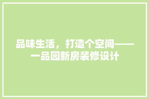 品味生活，打造个空间——一品园新房装修设计