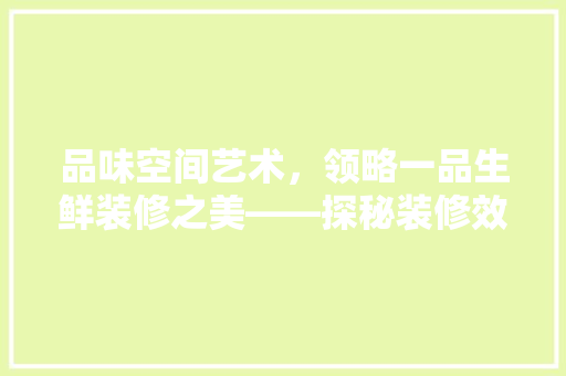 品味空间艺术，领略一品生鲜装修之美——探秘装修效果背后的设计哲学