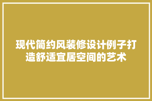 现代简约风装修设计例子打造舒适宜居空间的艺术