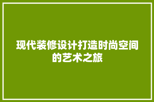 现代装修设计打造时尚空间的艺术之旅